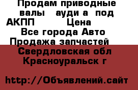 Продам приводные валы , ауди а4 под АКПП 5HP19 › Цена ­ 3 000 - Все города Авто » Продажа запчастей   . Свердловская обл.,Красноуральск г.
